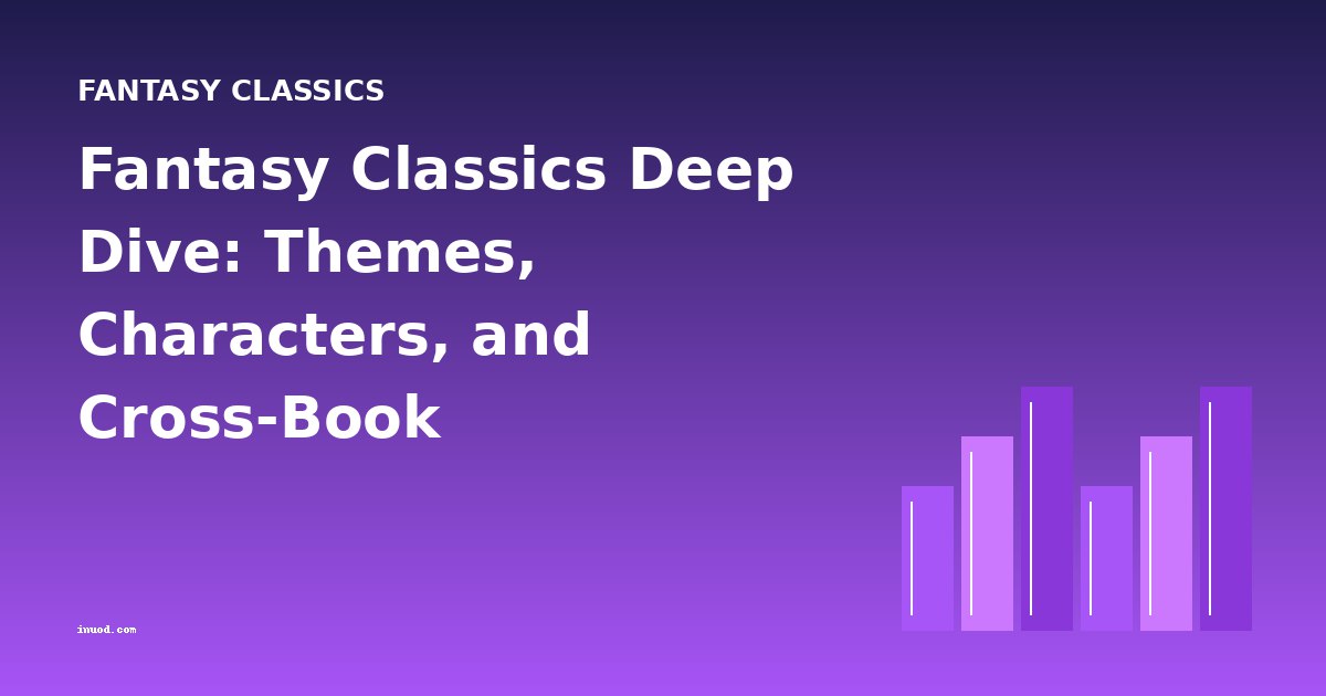 Fantasy Classics Deep Dive: Themes, Characters, and Cross-Book Comparisons